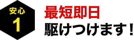 〈安心１〉最短即日駆けつけます！